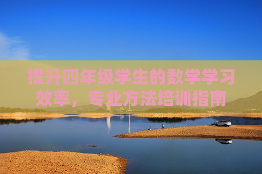 提升四年级学生的数学学习效率，专业方法培训指南