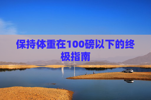 保持体重在100磅以下的终极指南