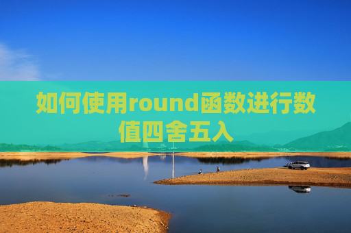 如何使用round函数进行数值四舍五入