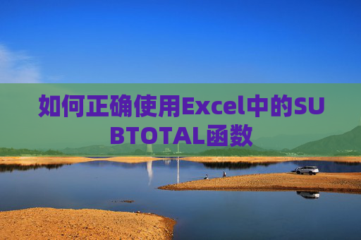 如何正确使用Excel中的SUBTOTAL函数