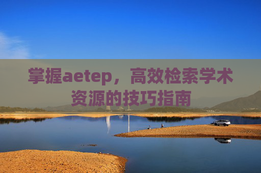 掌握aetep，高效检索学术资源的技巧指南