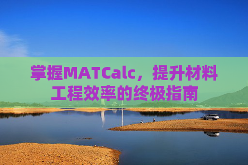 掌握MATCalc，提升材料工程效率的终极指南