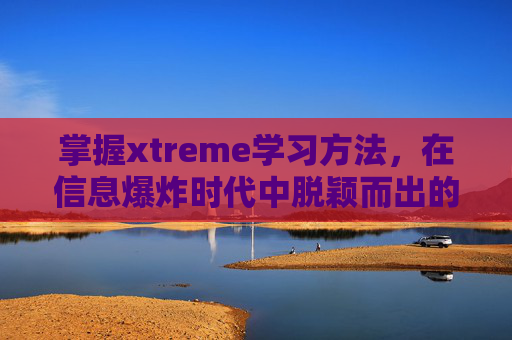 掌握xtreme学习方法，在信息爆炸时代中脱颖而出的高效策略