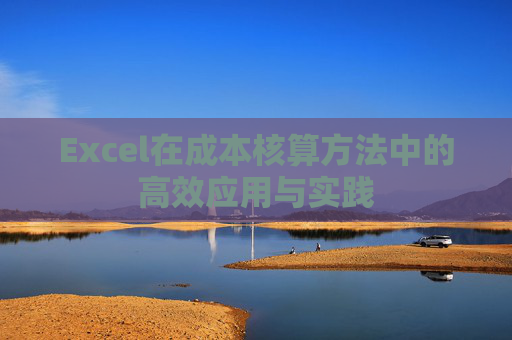 Excel在成本核算方法中的高效应用与实践