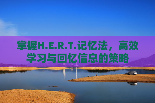 掌握H.E.R.T.记忆法，高效学习与回忆信息的策略