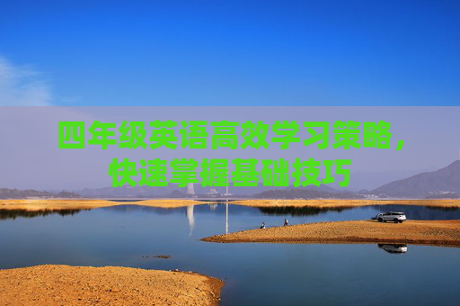 四年级英语高效学习策略，快速掌握基础技巧