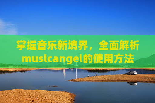 掌握音乐新境界，全面解析muslcangel的使用方法