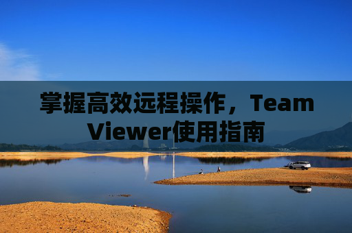 掌握高效远程操作，TeamViewer使用指南