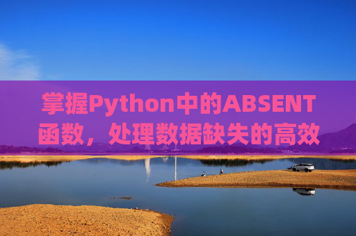 掌握Python中的ABSENT函数，处理数据缺失的高效方法