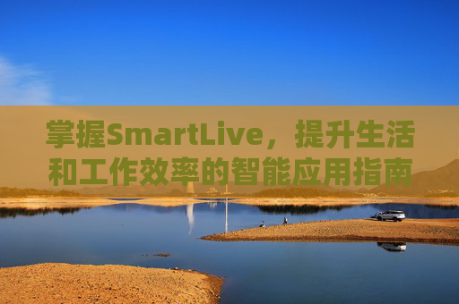 掌握SmartLive，提升生活和工作效率的智能应用指南