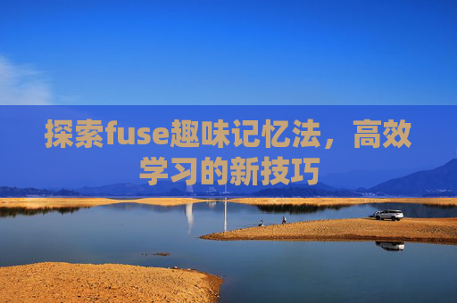 探索fuse趣味记忆法，高效学习的新技巧