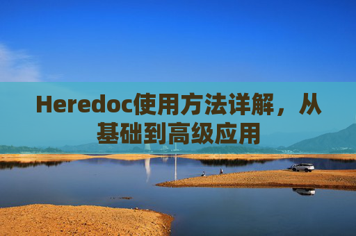 Heredoc使用方法详解，从基础到高级应用