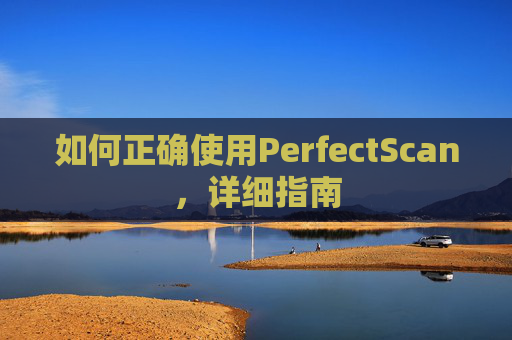 如何正确使用PerfectScan，详细指南