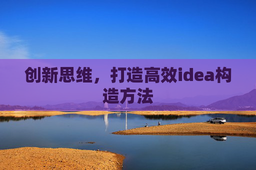 创新思维，打造高效idea构造方法