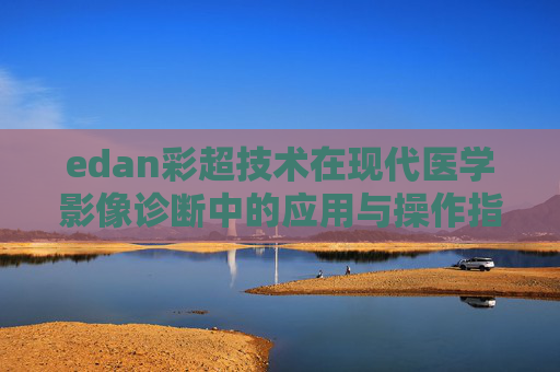 edan彩超技术在现代医学影像诊断中的应用与操作指南