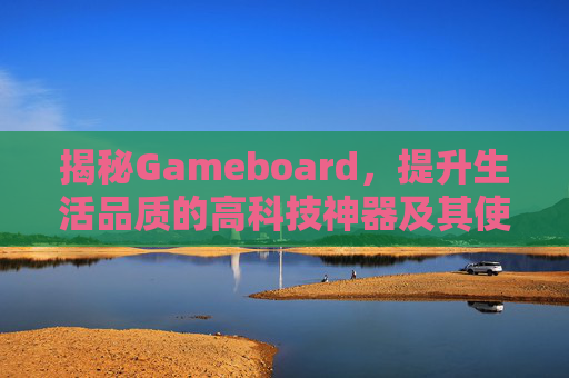 揭秘Gameboard，提升生活品质的高科技神器及其使用指南