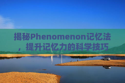 揭秘Phenomenon记忆法，提升记忆力的科学技巧