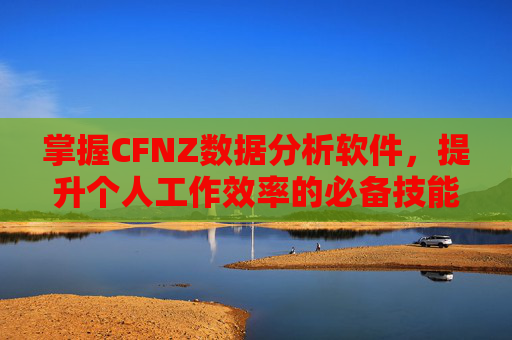 掌握CFNZ数据分析软件，提升个人工作效率的必备技能