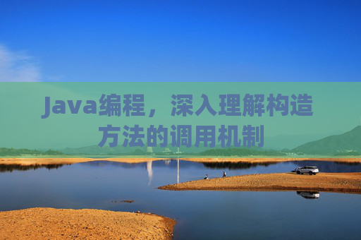 Java编程，深入理解构造方法的调用机制