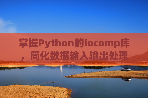 掌握Python的iocomp库，简化数据输入输出处理