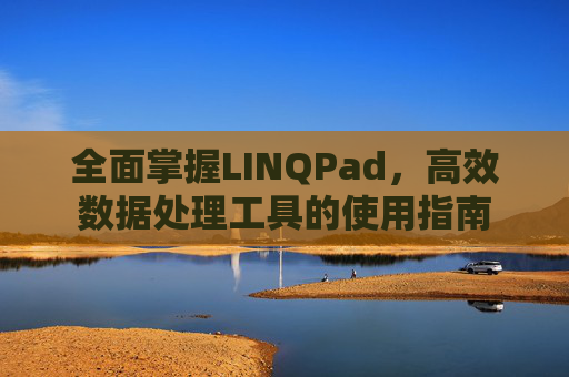 全面掌握LINQPad，高效数据处理工具的使用指南