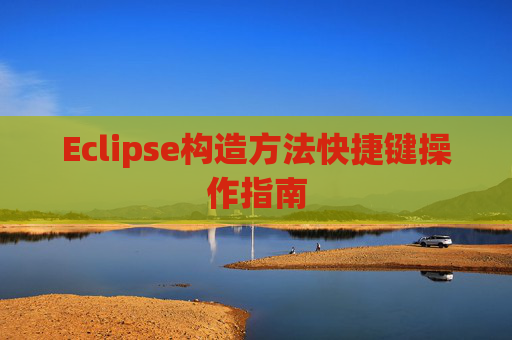 Eclipse构造方法快捷键操作指南