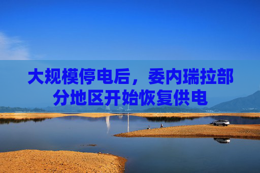 大规模停电后，委内瑞拉部分地区开始恢复供电