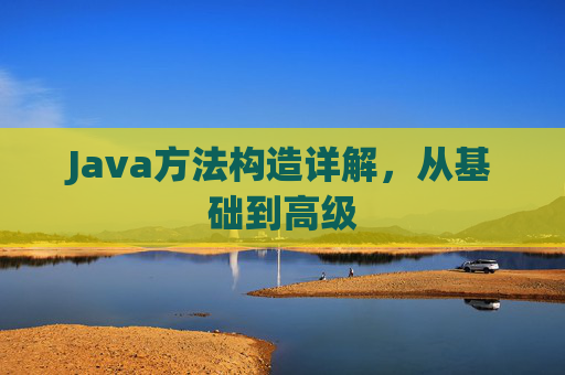 Java方法构造详解，从基础到高级