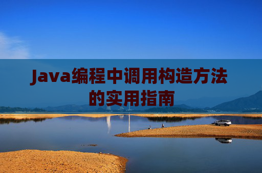 Java编程中调用构造方法的实用指南