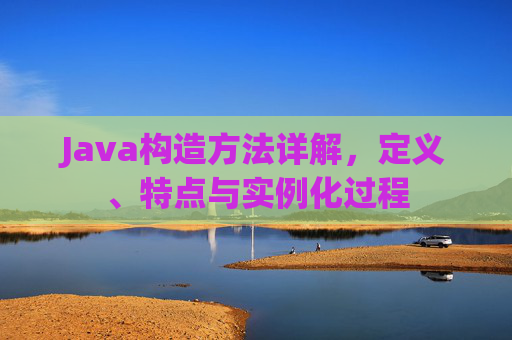 Java构造方法详解，定义、特点与实例化过程