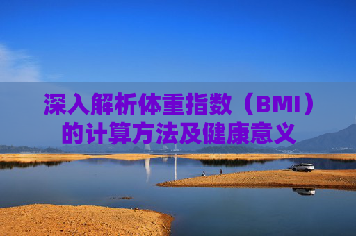 深入解析体重指数（BMI）的计算方法及健康意义