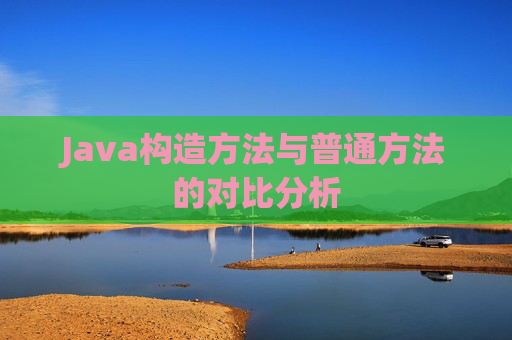 Java构造方法与普通方法的对比分析