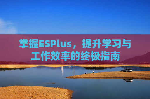 掌握ESPlus，提升学习与工作效率的终极指南