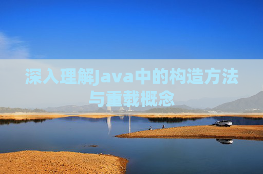 深入理解Java中的构造方法与重载概念