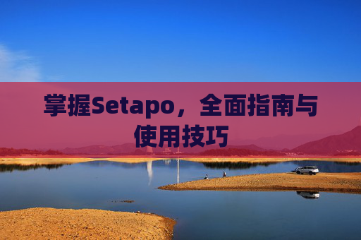 掌握Setapo，全面指南与使用技巧