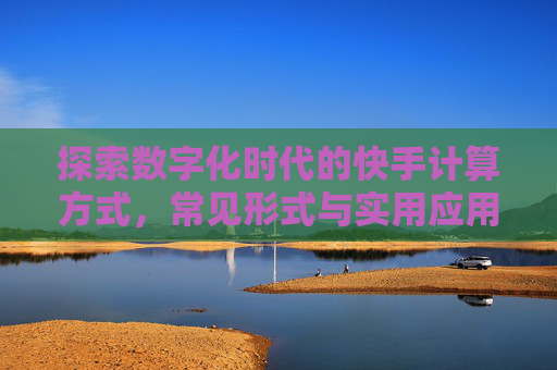 探索数字化时代的快手计算方式，常见形式与实用应用