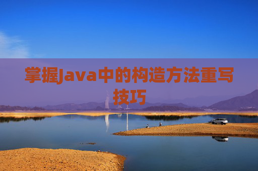 掌握Java中的构造方法重写技巧