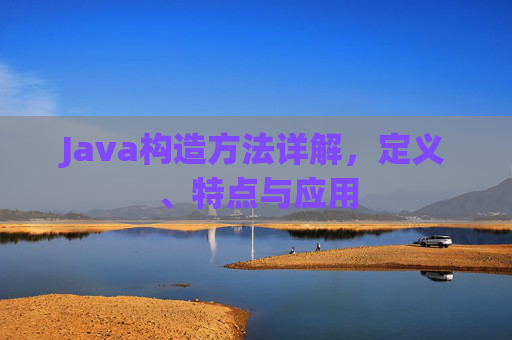 Java构造方法详解，定义、特点与应用