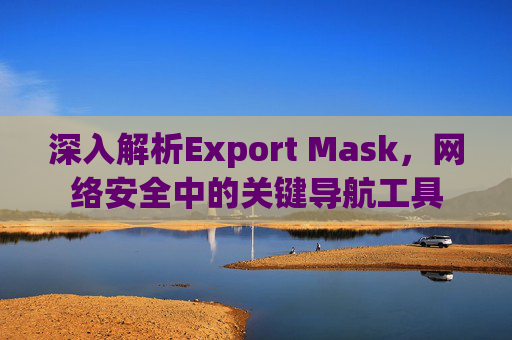 深入解析Export Mask，网络安全中的关键导航工具