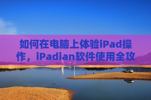 如何在电脑上体验iPad操作，iPadian软件使用全攻略