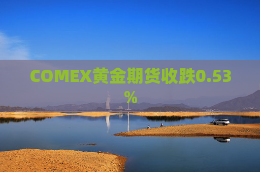 COMEX黄金期货收跌0.53%