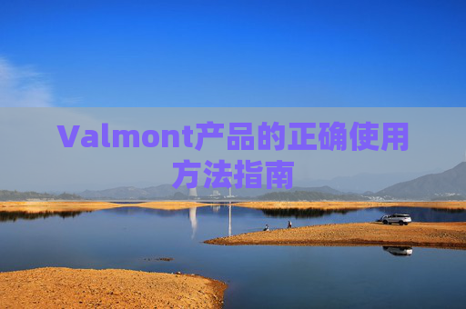 Valmont产品的正确使用方法指南