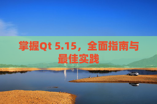 掌握Qt 5.15，全面指南与最佳实践