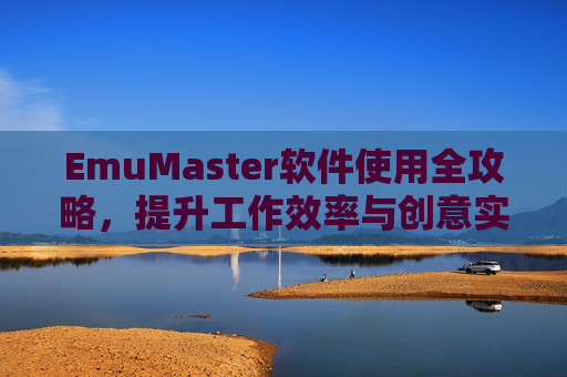 EmuMaster软件使用全攻略，提升工作效率与创意实现的必备指南