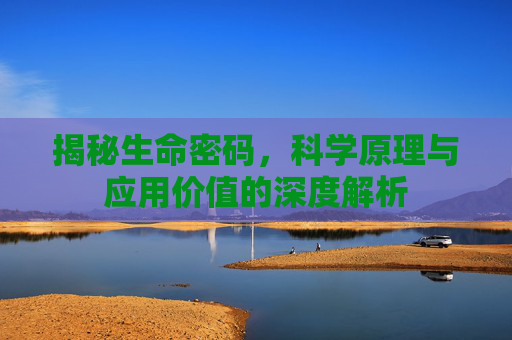 揭秘生命密码，科学原理与应用价值的深度解析