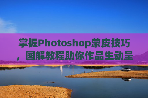 掌握Photoshop蒙皮技巧，图解教程助你作品生动呈现