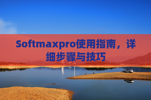 Softmaxpro使用指南，详细步骤与技巧