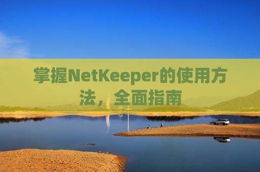 掌握NetKeeper的使用方法，全面指南