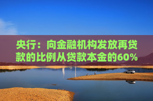 央行：向金融机构发放再贷款的比例从贷款本金的60%提升到100%