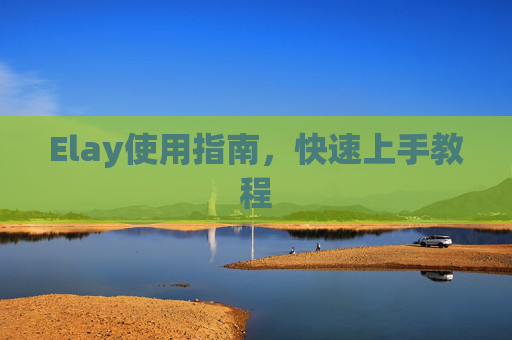 Elay使用指南，快速上手教程